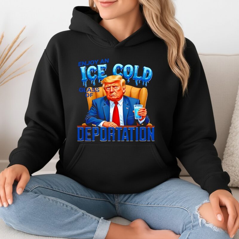 Enjoy an Ice Cold Glass of Deportation Immigration Trump_Hoodie