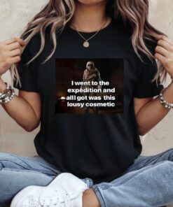 I went to the expedition and all got was this lousy cosmetic_Ladies T-Shirt
