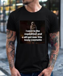 I went to the expedition and all got was this lousy cosmetic_T-Shirt