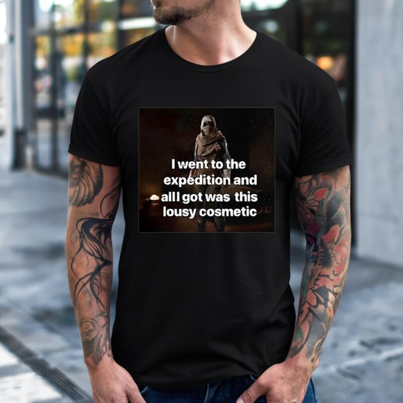 I went to the expedition and all got was this lousy cosmetic_T-Shirt